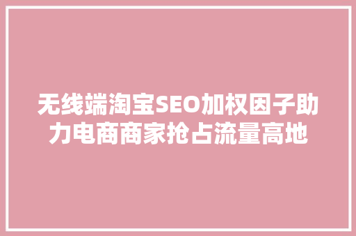 无线端淘宝SEO加权因子助力电商商家抢占流量高地