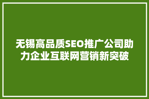无锡高品质SEO推广公司助力企业互联网营销新突破