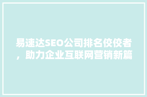 易速达SEO公司排名佼佼者，助力企业互联网营销新篇章