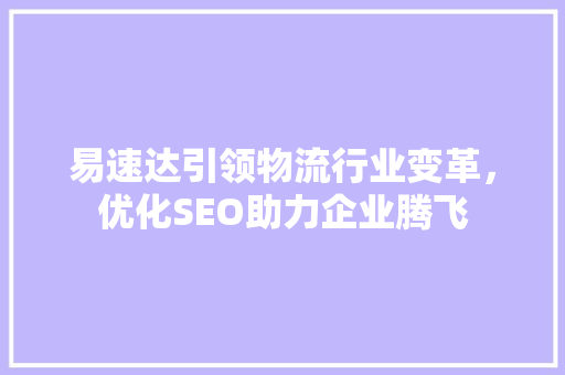 易速达引领物流行业变革，优化SEO助力企业腾飞