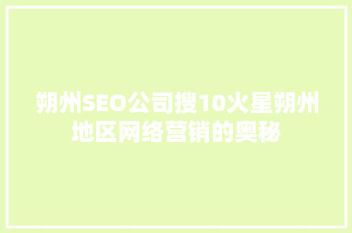 朔州SEO公司搜10火星朔州地区网络营销的奥秘