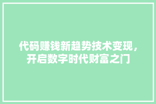 代码赚钱新趋势技术变现，开启数字时代财富之门