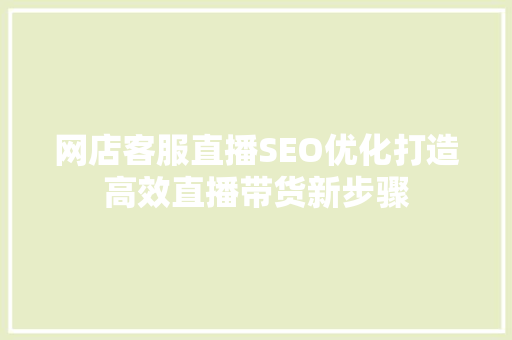 网店客服直播SEO优化打造高效直播带货新步骤