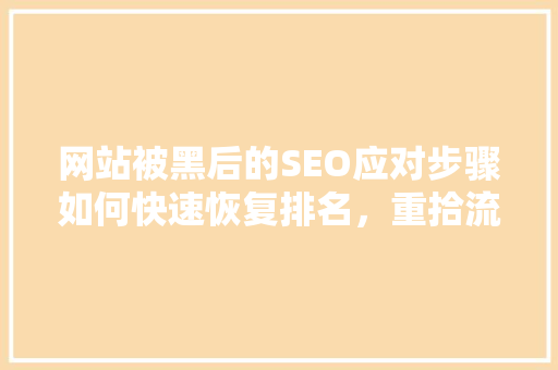 网站被黑后的SEO应对步骤如何快速恢复排名，重拾流量