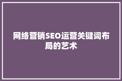 网络营销SEO运营关键词布局的艺术