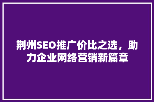 荆州SEO推广价比之选，助力企业网络营销新篇章