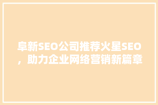 阜新SEO公司推荐火星SEO，助力企业网络营销新篇章