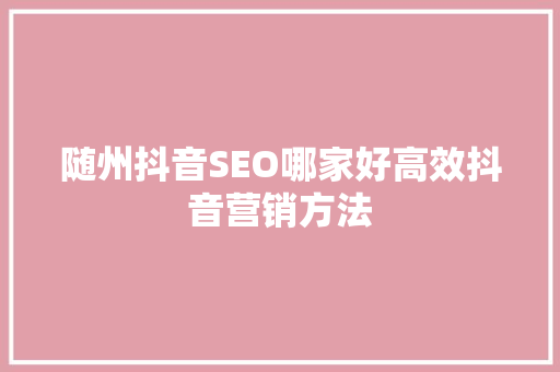 随州抖音SEO哪家好高效抖音营销方法