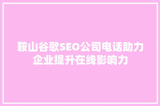 鞍山谷歌SEO公司电话助力企业提升在线影响力