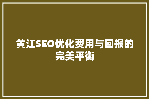 黄江SEO优化费用与回报的完美平衡
