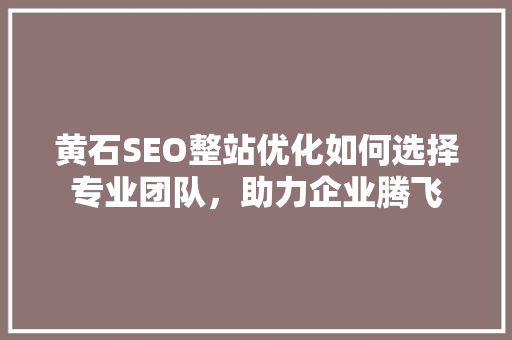 黄石SEO整站优化如何选择专业团队，助力企业腾飞