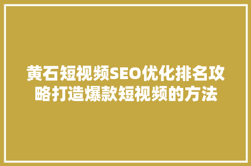 黄石短视频SEO优化排名攻略打造爆款短视频的方法