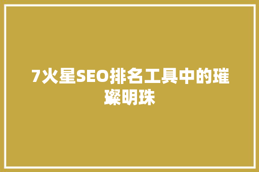7火星SEO排名工具中的璀璨明珠
