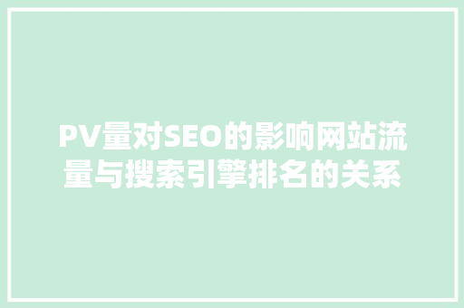 PV量对SEO的影响网站流量与搜索引擎排名的关系