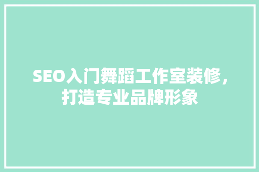 SEO入门舞蹈工作室装修，打造专业品牌形象
