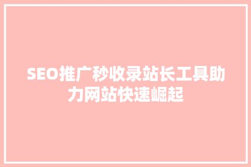 SEO推广秒收录站长工具助力网站快速崛起
