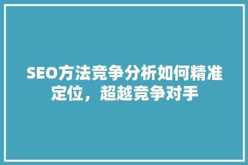 SEO方法竞争分析如何精准定位，超越竞争对手