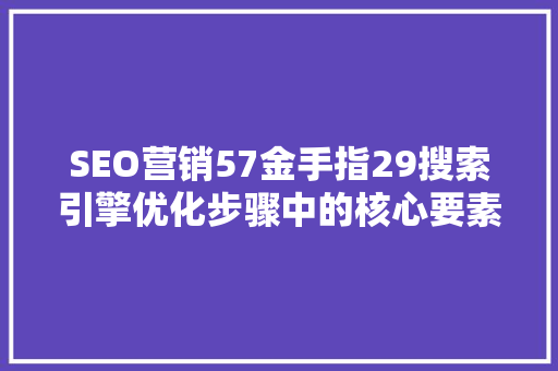 SEO营销57金手指29搜索引擎优化步骤中的核心要素
