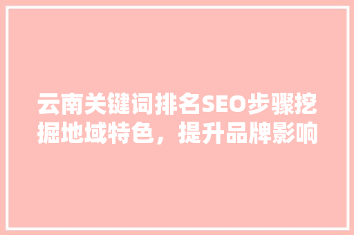 云南关键词排名SEO步骤挖掘地域特色，提升品牌影响力