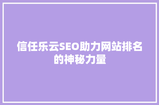 信任乐云SEO助力网站排名的神秘力量