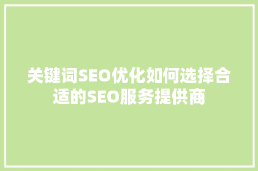 关键词SEO优化如何选择合适的SEO服务提供商