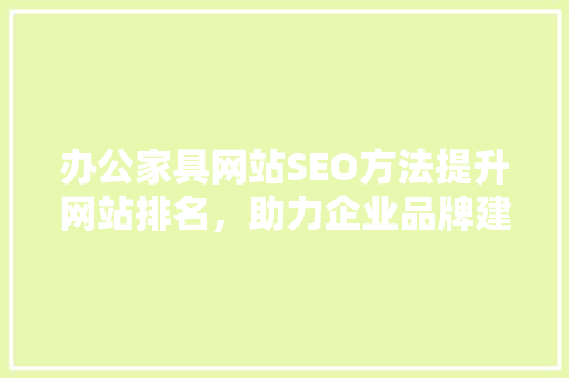 办公家具网站SEO方法提升网站排名，助力企业品牌建设