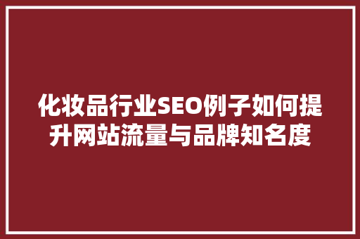 化妆品行业SEO例子如何提升网站流量与品牌知名度