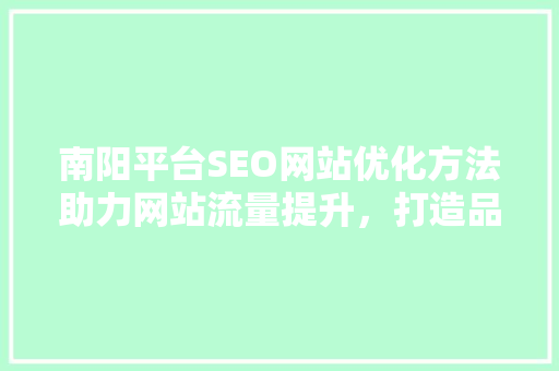 南阳平台SEO网站优化方法助力网站流量提升，打造品牌影响力