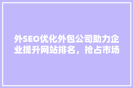外SEO优化外包公司助力企业提升网站排名，抢占市场先机