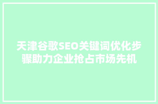 天津谷歌SEO关键词优化步骤助力企业抢占市场先机