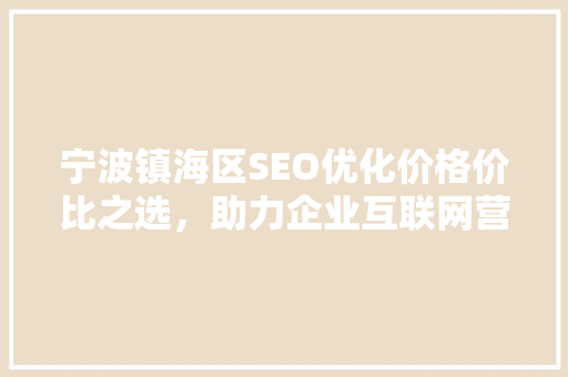 宁波镇海区SEO优化价格价比之选，助力企业互联网营销