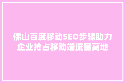 佛山百度移动SEO步骤助力企业抢占移动端流量高地