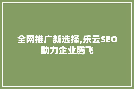 全网推广新选择,乐云SEO助力企业腾飞