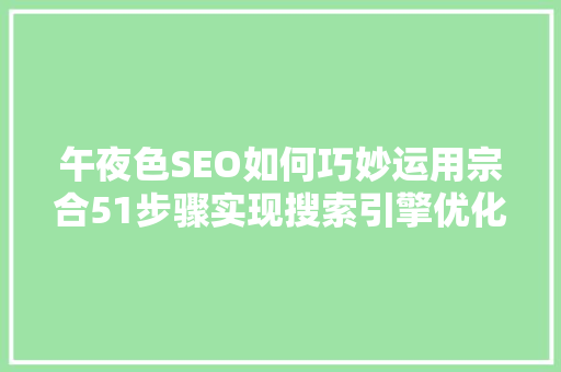 午夜色SEO如何巧妙运用宗合51步骤实现搜索引擎优化