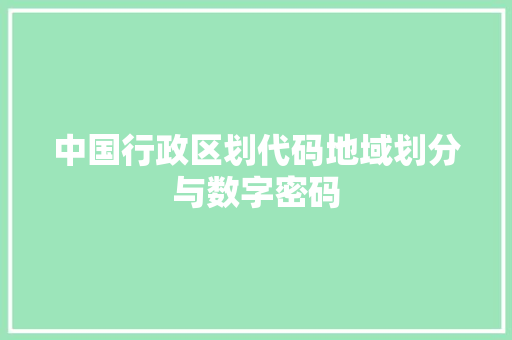中国行政区划代码地域划分与数字密码