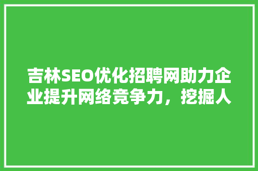 吉林SEO优化招聘网助力企业提升网络竞争力，挖掘人才新动力