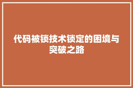 代码被锁技术锁定的困境与突破之路