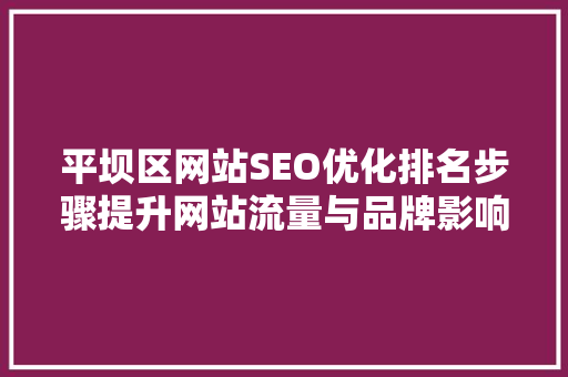 平坝区网站SEO优化排名步骤提升网站流量与品牌影响力的方法