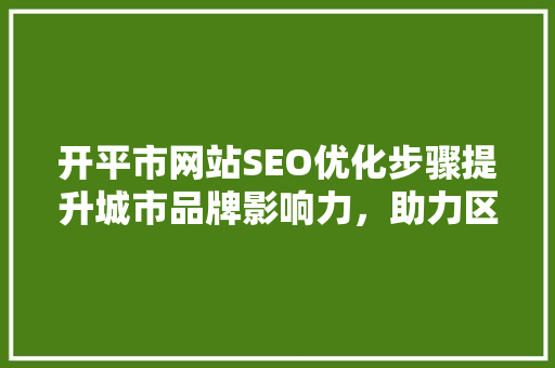开平市网站SEO优化步骤提升城市品牌影响力，助力区域经济发展