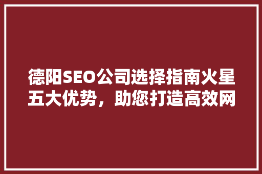德阳SEO公司选择指南火星五大优势，助您打造高效网络营销步骤
