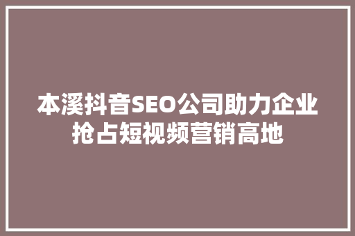 本溪抖音SEO公司助力企业抢占短视频营销高地