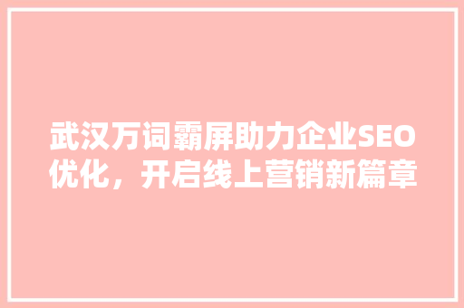武汉万词霸屏助力企业SEO优化，开启线上营销新篇章