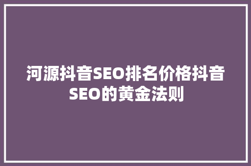 河源抖音SEO排名价格抖音SEO的黄金法则