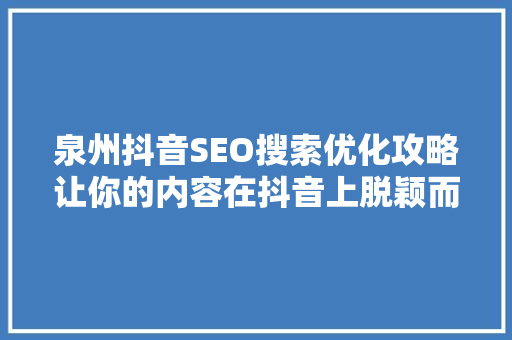泉州抖音SEO搜索优化攻略让你的内容在抖音上脱颖而出