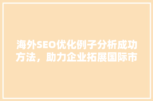 海外SEO优化例子分析成功方法，助力企业拓展国际市场