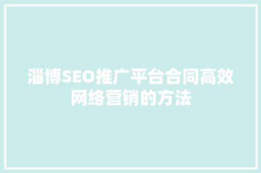 淄博SEO推广平台合同高效网络营销的方法