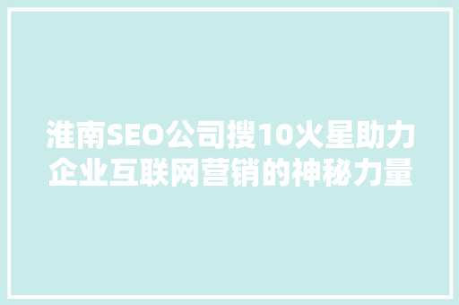 淮南SEO公司搜10火星助力企业互联网营销的神秘力量