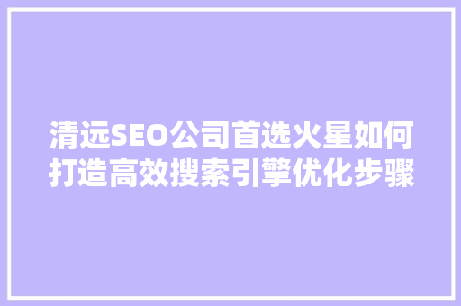 清远SEO公司首选火星如何打造高效搜索引擎优化步骤