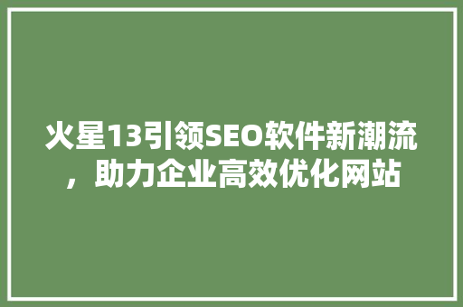 火星13引领SEO软件新潮流，助力企业高效优化网站