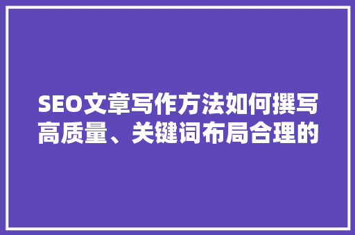 SEO文章写作方法如何撰写高质量、关键词布局合理的文章